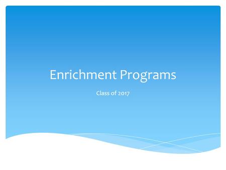 Enrichment Programs Class of 2017.  Benefits of participating in an enrichment program  Learn about the following programs:  Research Apprentice Program.