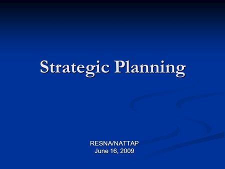 Strategic Planning RESNA/NATTAP June 16, 2009. Strategic Planning Series Session 1 – Preparing for the Strategic Planning Process Session 2 – Developing.