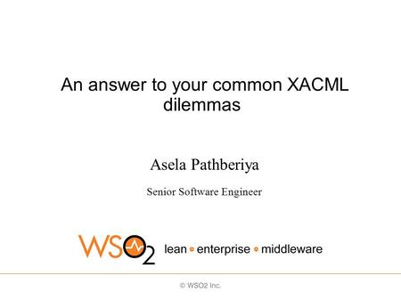 An answer to your common XACML dilemmas Asela Pathberiya Senior Software Engineer.