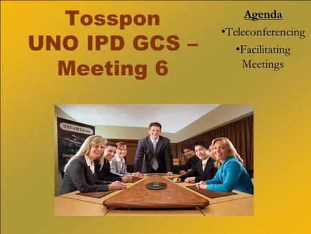 Tosspon UNO IPD GCS – Meeting 6 Agenda Teleconferencing Facilitating Meetings.