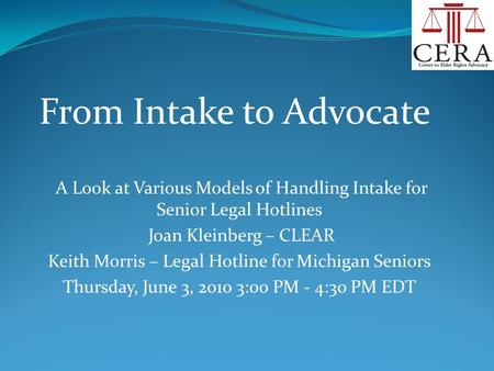 A Look at Various Models of Handling Intake for Senior Legal Hotlines Joan Kleinberg – CLEAR Keith Morris – Legal Hotline for Michigan Seniors Thursday,