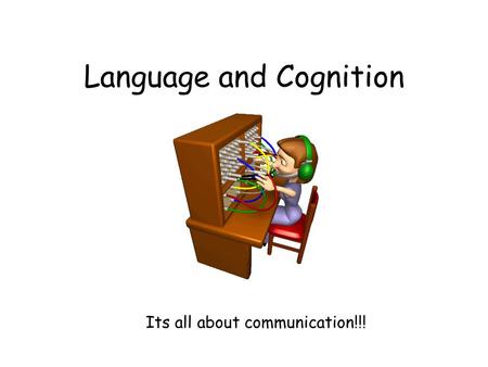 Language and Cognition Its all about communication!!!