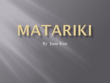 By June Kim.  What is Matariki?  When is the maori new year?  What does Matariki mean?  Why is Matariki important?  Matariki.