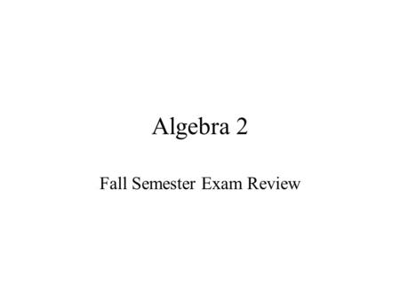 Algebra 2 Fall Semester Exam Review Test Format Final Exam is all calculator 35 Questions All Multiple Choice.