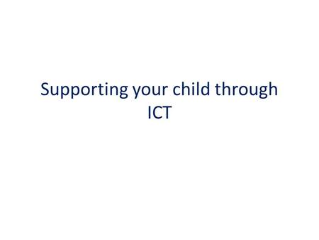 Supporting your child through ICT. School website Check your child’s class page regularly for the latest information – topics, homework, useful links.