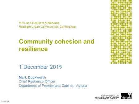 Mark Duckworth Chief Resilience Officer Department of Premier and Cabinet, Victoria D11/22305 MAV and Resilient Melbourne Resilient Urban Communities Conference.