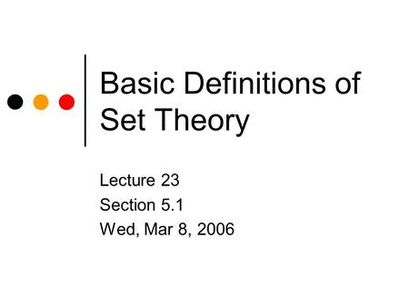 Basic Definitions of Set Theory Lecture 23 Section 5.1 Wed, Mar 8, 2006.