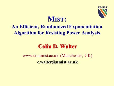 M IST : An Efficient, Randomized Exponentiation Algorithm for Resisting Power Analysis Colin D. Walter  (Manchester, UK)