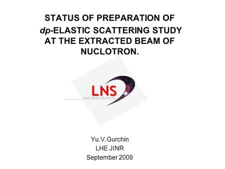 STATUS OF PREPARATION OF dp-ELASTIC SCATTERING STUDY AT THE EXTRACTED BEAM OF NUCLOTRON. Yu.V.Gurchin LHE JINR September 2009.