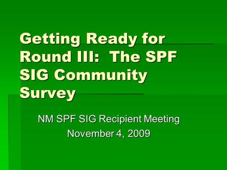 Getting Ready for Round III: The SPF SIG Community Survey NM SPF SIG Recipient Meeting November 4, 2009.