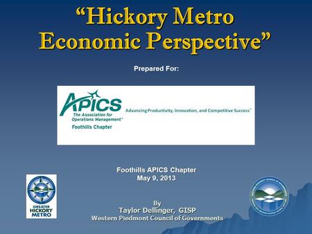 By Taylor Dellinger, GISP Western Piedmont Council of Governments Prepared For: “Hickory Metro Economic Perspective” Foothills APICS Chapter May 9, 2013.