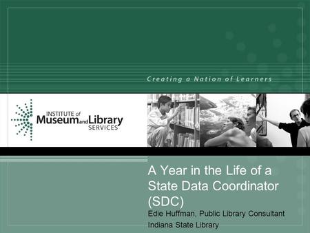 A Year in the Life of a State Data Coordinator (SDC) Edie Huffman, Public Library Consultant Indiana State Library.