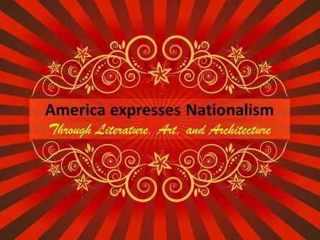 America expresses Nationalism Through Literature, Art, and Architecture.