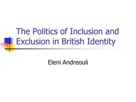 The Politics of Inclusion and Exclusion in British Identity Eleni Andreouli.