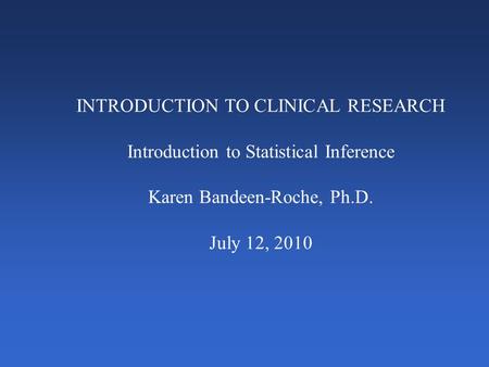 INTRODUCTION TO CLINICAL RESEARCH Introduction to Statistical Inference Karen Bandeen-Roche, Ph.D. July 12, 2010.