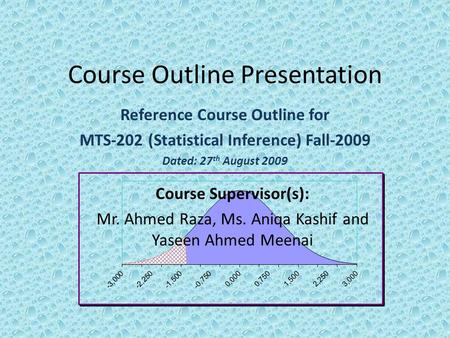 Course Outline Presentation Reference Course Outline for MTS-202 (Statistical Inference) Fall-2009 Dated: 27 th August 2009 Course Supervisor(s): Mr. Ahmed.