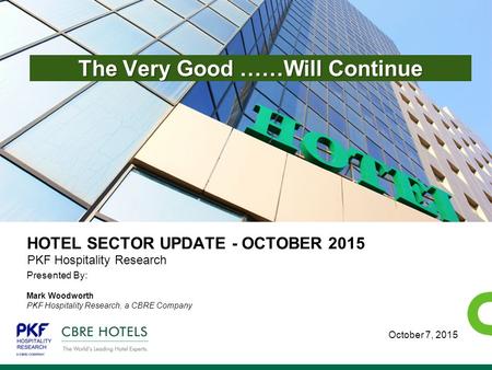 ECONOMETRIC ADVISORS HOTEL SECTOR UPDATE - OCTOBER 2015 Presented By: Mark Woodworth PKF Hospitality Research, a CBRE Company PKF Hospitality Research.