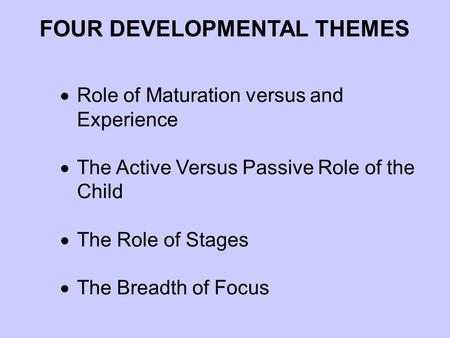  Role of Maturation versus and Experience  The Active Versus Passive Role of the Child  The Role of Stages  The Breadth of Focus FOUR DEVELOPMENTAL.