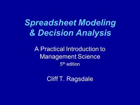 Spreadsheet Modeling & Decision Analysis A Practical Introduction to Management Science 5 th edition Cliff T. Ragsdale.