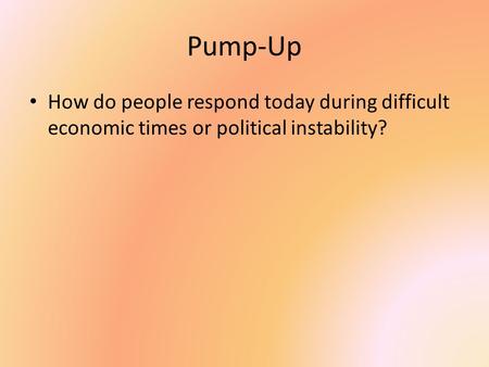 Pump-Up How do people respond today during difficult economic times or political instability?