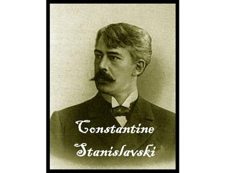 Constantine Stanislavski. Born in Moscow, Russia in 1863. An actor and moved on to become a director and teacher. He developed a new approach to acting.