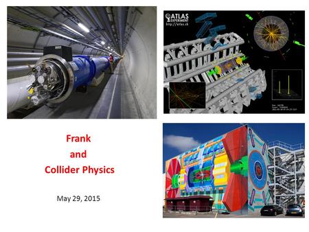 Frank and Collider Physics May 29, 2015. When Frank was a graduate student – 1971-77 May 29, 2015J. Pilcher2 A remarkable time for the Standard Model.