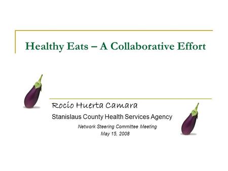 Healthy Eats – A Collaborative Effort Rocio Huerta Camara Stanislaus County Health Services Agency Network Steering Committee Meeting May 15, 2008.