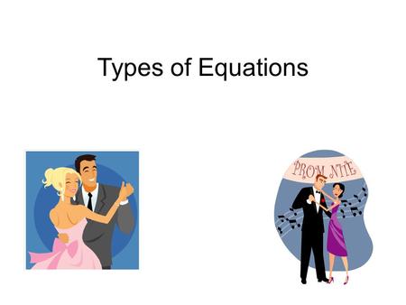 Types of Equations. “The background” There are 5 types of equations. They can be related to an analogy. The analogy is of a BIG dance, like the Prom or.