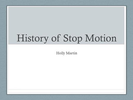 History of Stop Motion Holly Martin.