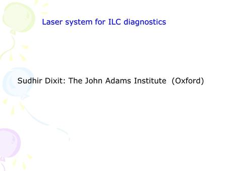 Laser system for ILC diagnostics Sudhir Dixit: The John Adams Institute (Oxford)