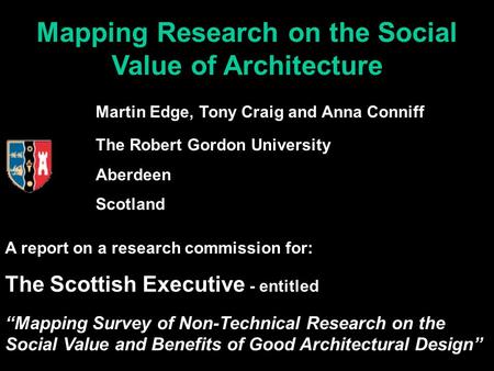 Mapping Research on the Social Value of Architecture Martin Edge, Tony Craig and Anna Conniff The Robert Gordon University Aberdeen Scotland A report on.