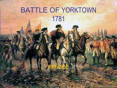 BATTLE OF YORKTOWN 1781 KENZEE. Why we were fighting… The 13 colonies had grown tired of the demands and unfair practices of King George III and Parliament.