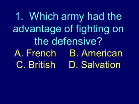 1. Which army had the advantage of fighting on the defensive? A. French B. American C. British D. Salvation.