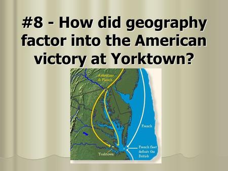 #8 - How did geography factor into the American victory at Yorktown?