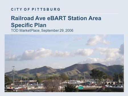 Railroad Ave eBART Station Area Specific Plan TOD MarketPlace, September 29, 2006 C I T Y O F P I T T S B U R G.