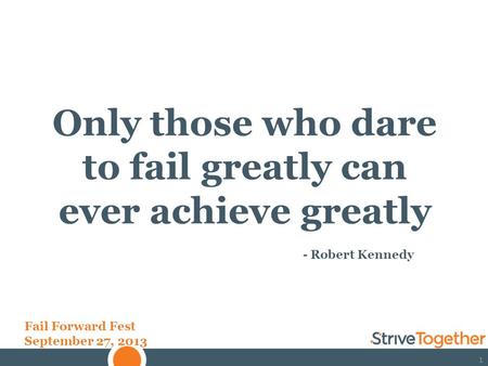 11 Only those who dare to fail greatly can ever achieve greatly - Robert Kennedy Fail Forward Fest September 27, 2013.