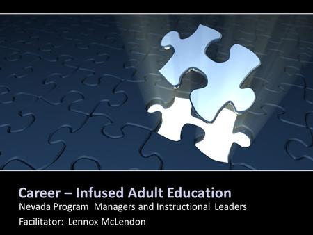 Career – Infused Adult Education Nevada Program Managers and Instructional Leaders Facilitator: Lennox McLendon.