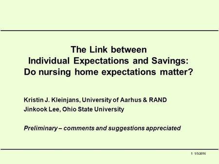 1 1/5/2016 The Link between Individual Expectations and Savings: Do nursing home expectations matter? Kristin J. Kleinjans, University of Aarhus & RAND.