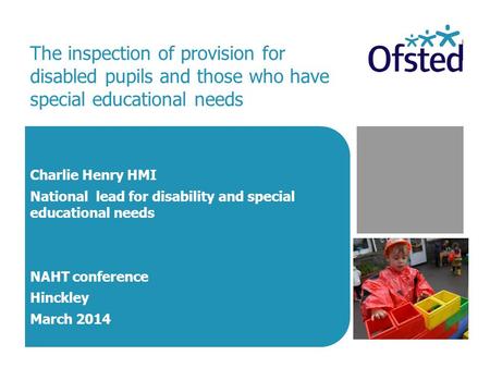 The inspection of provision for disabled pupils and those who have special educational needs Charlie Henry HMI National lead for disability and special.