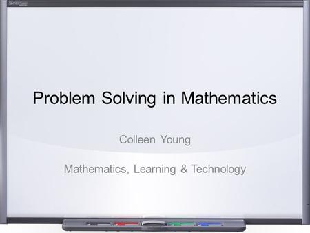 Problem Solving in Mathematics Colleen Young Mathematics, Learning & Technology.