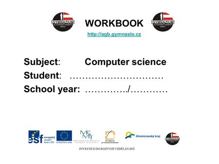 WORKBOOK  Subject:Computer science Student:………………………… School year:…………../………… INVESTICE DO ROZVOJE VZDĚLÁVÁNÍ.