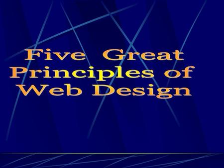 Principles of Web Design Keep it simple Content is critical--Form is not. Speed is “King”. Consistent filenames are key. Design efficiently. Cite your.