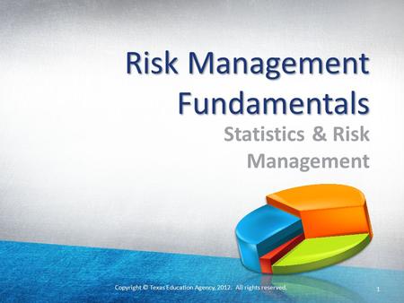 Copyright © Texas Education Agency, 2012. All rights reserved. Risk Management Fundamentals Statistics & Risk Management 1.