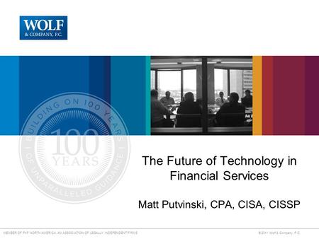 MEMBER OF PKF NORTH AMERICA, AN ASSOCIATION OF LEGALLY INDEPENDENT FIRMS © 2011 Wolf & Company, P.C. The Future of Technology in Financial Services Matt.