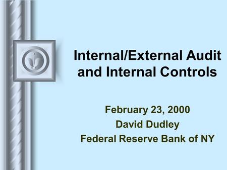 Internal/External Audit and Internal Controls February 23, 2000 David Dudley Federal Reserve Bank of NY.