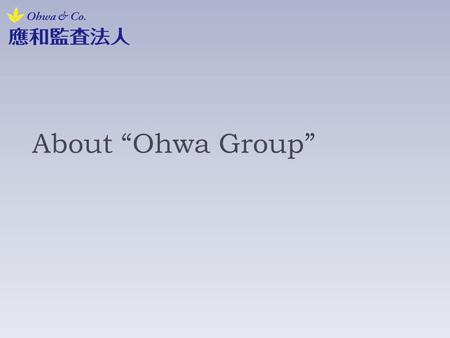 About “Ohwa Group”. Introduction of our firm 1/3 2007- Established as “Seiritsu Audit Corporation”. 2008- Transferred the head office and Changed name.