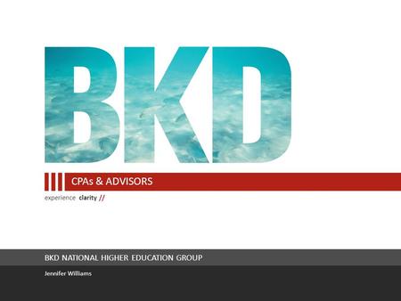 Experience clarity // CPAs & ADVISORS BKD NATIONAL HIGHER EDUCATION GROUP Jennifer Williams.