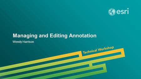 Esri UC 2014 | Technical Workshop | Managing and Editing Annotation Wendy Harrison.