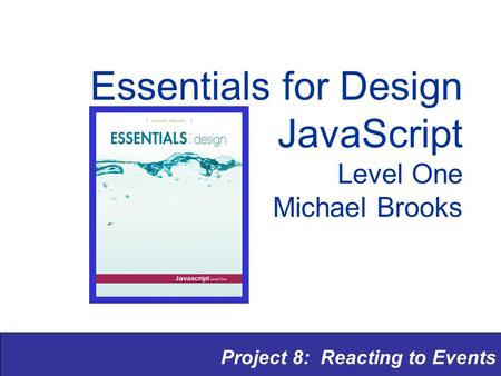 Project 8: Reacting to Events Essentials for Design JavaScript Level One Michael Brooks.