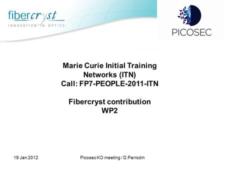 Marie Curie Initial Training Networks (ITN) Call: FP7-PEOPLE-2011-ITN Fibercryst contribution WP2 19 Jan 2012Picosec KO meeting / D.Perrodin.